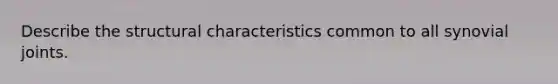 Describe the structural characteristics common to all synovial joints.