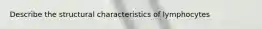 Describe the structural characteristics of lymphocytes