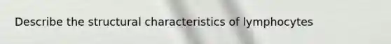 Describe the structural characteristics of lymphocytes