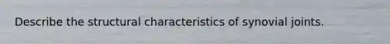 Describe the structural characteristics of synovial joints.