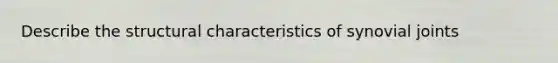 Describe the structural characteristics of synovial joints