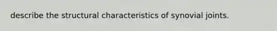 describe the structural characteristics of synovial joints.