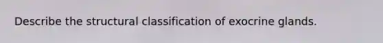Describe the structural classification of exocrine glands.