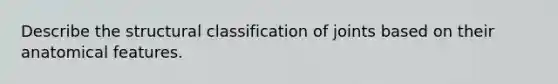 Describe the structural classification of joints based on their anatomical features.