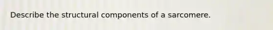 Describe the structural components of a sarcomere.