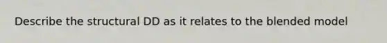 Describe the structural DD as it relates to the blended model