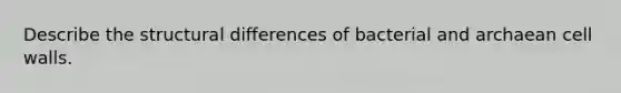 Describe the structural differences of bacterial and archaean cell walls.