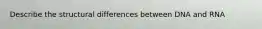 Describe the structural differences between DNA and RNA