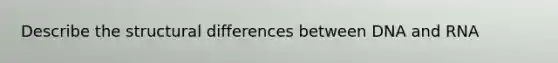 Describe the structural differences between DNA and RNA