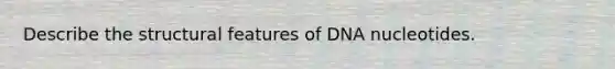 Describe the structural features of DNA nucleotides.