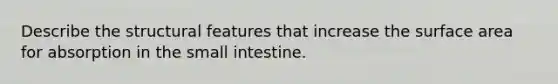 Describe the structural features that increase the surface area for absorption in <a href='https://www.questionai.com/knowledge/kt623fh5xn-the-small-intestine' class='anchor-knowledge'>the small intestine</a>.