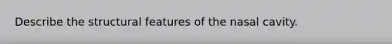 Describe the structural features of the nasal cavity.