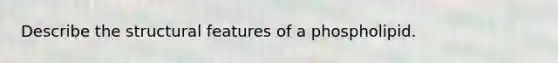 Describe the structural features of a phospholipid.