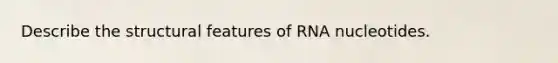 Describe the structural features of RNA nucleotides.