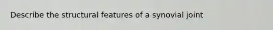 Describe the structural features of a synovial joint