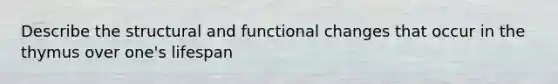 Describe the structural and functional changes that occur in the thymus over one's lifespan