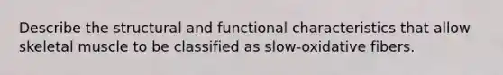 Describe the structural and functional characteristics that allow skeletal muscle to be classified as slow-oxidative fibers.