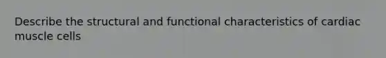 Describe the structural and functional characteristics of cardiac muscle cells