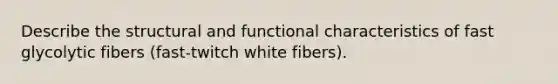 Describe the structural and functional characteristics of fast glycolytic fibers (fast-twitch white fibers).