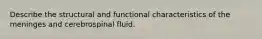 Describe the structural and functional characteristics of the meninges and cerebrospinal fluid.