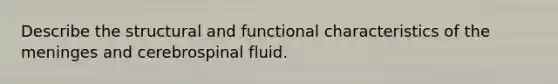 Describe the structural and functional characteristics of the meninges and cerebrospinal fluid.