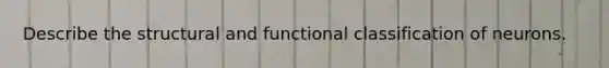 Describe the structural and functional classification of neurons.