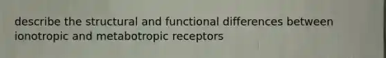 describe the structural and functional differences between ionotropic and metabotropic receptors