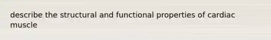 describe the structural and functional properties of cardiac muscle