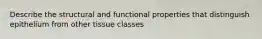 Describe the structural and functional properties that distinguish epithelium from other tissue classes