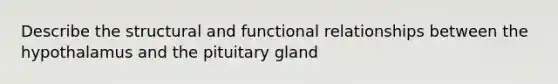 Describe the structural and functional relationships between the hypothalamus and the pituitary gland