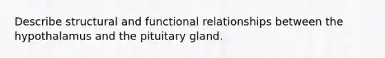 Describe structural and functional relationships between the hypothalamus and the pituitary gland.