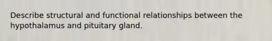 Describe structural and functional relationships between the hypothalamus and pituitary gland.