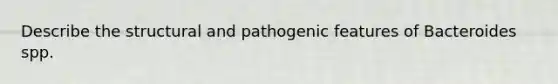 Describe the structural and pathogenic features of Bacteroides spp.