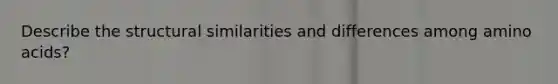 Describe the structural similarities and differences among amino acids?