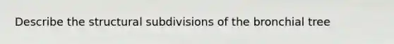 Describe the structural subdivisions of the bronchial tree