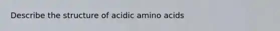 Describe the structure of acidic amino acids