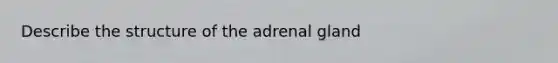 Describe the structure of the adrenal gland