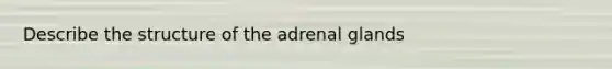 Describe the structure of the adrenal glands