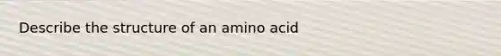 Describe the structure of an amino acid