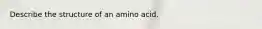 Describe the structure of an amino acid.