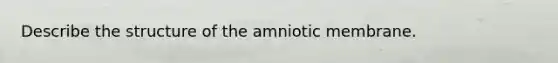 Describe the structure of the amniotic membrane.