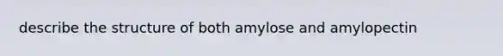 describe the structure of both amylose and amylopectin