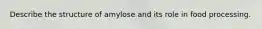 Describe the structure of amylose and its role in food processing.