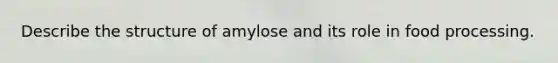 Describe the structure of amylose and its role in food processing.