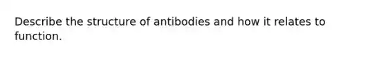 Describe the structure of antibodies and how it relates to function.