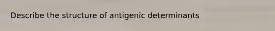 Describe the structure of antigenic determinants