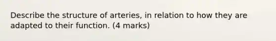 Describe the structure of arteries, in relation to how they are adapted to their function. (4 marks)