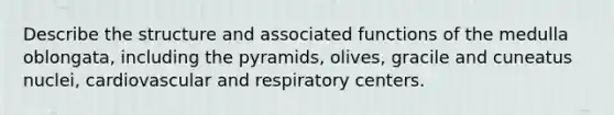 Describe the structure and associated functions of the medulla oblongata, including the pyramids, olives, gracile and cuneatus nuclei, cardiovascular and respiratory centers.