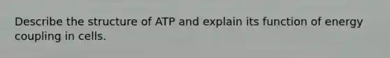 Describe the structure of ATP and explain its function of energy coupling in cells.