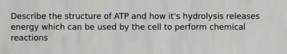 Describe the structure of ATP and how it's hydrolysis releases energy which can be used by the cell to perform chemical reactions